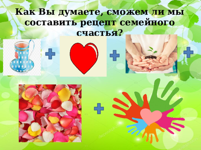  Как Вы думаете, сможем ли мы составить рецепт семейного счастья? 