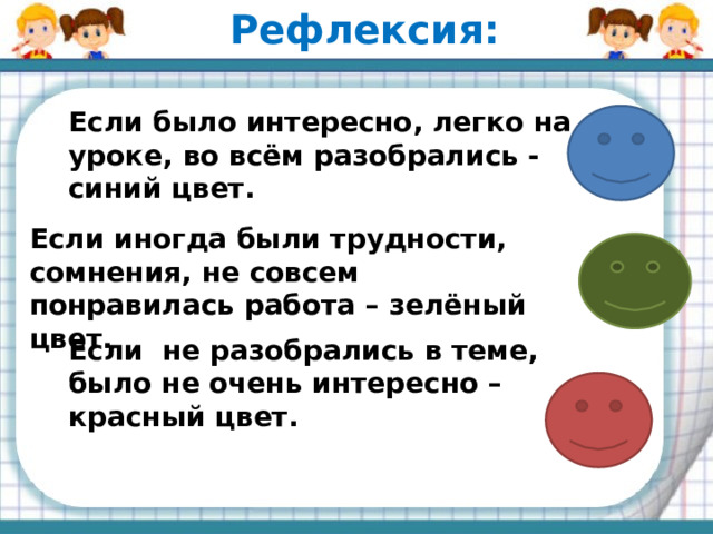 Рефлексия: Если было интересно, легко на уроке, во всём разобрались - синий цвет. Если иногда были трудности, сомнения, не совсем понравилась работа – зелёный цвет. Если не разобрались в теме, было не очень интересно – красный цвет. 