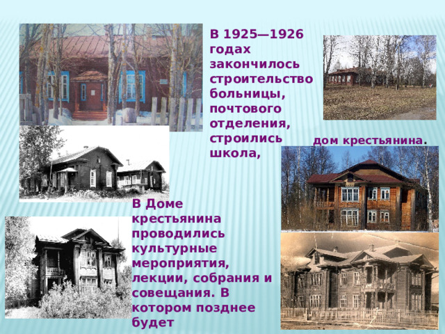 В 1925—1926 годах закончилось строительство больницы, почтового отделения, строились школа,  дом крестьянина .  В Доме крестьянина проводились культурные мероприятия, лекции, собрания и совещания. В котором позднее будет восьмилетняя и средняя школы. 