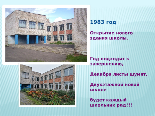 1983 год Открытие нового здания школы.  Год подходит к завершению, Декабря листы шумят, Двухэтажной новой школе  будет каждый школьник рад!!! 