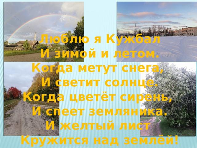   Люблю я Кужбал И зимой и летом. Когда метут снега, И светит солнце. Когда цветёт сирень, И спеет земляника. И желтый лист Кружится над землёй! 