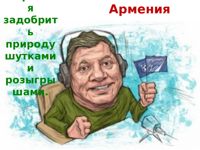 Армяне стараются задобрить природу шутками и розыгрышами. Армения 