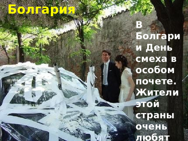 Болгария В Болгарии День смеха в особом почете. Жители этой страны очень любят шутки и розыгрыши. 