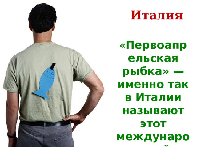 Италия « Первоапрельская рыбка» — именно так в Италии называют этот международный праздник. 