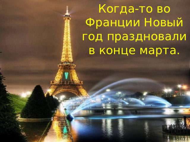 Когда-то во Франции Новый год праздновали в конце марта. 