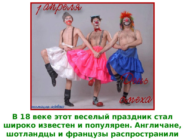 В 18 веке этот веселый праздник стал широко известен и популярен. Англичане, шотландцы и французы распространили его в своих американских колониях. 