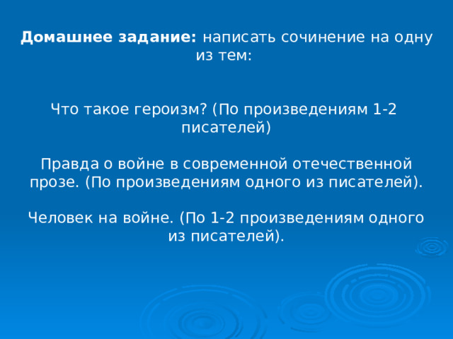 Домашнее задание: написать сочинение на одну из тем: Что такое героизм? (По произведениям 1-2 писателей) Правда о войне в современной отечественной прозе. (По произведениям одного из писателей). Человек на войне. (По 1-2 произведениям одного из писателей). 