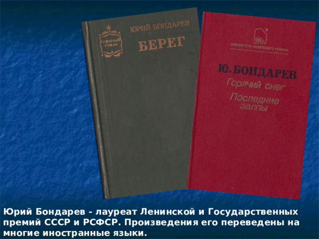 Юрий Бондарев - лауреат Ленинской и Государственных премий СССР и РСФСР. Произведения его переведены на многие иностранные языки. 