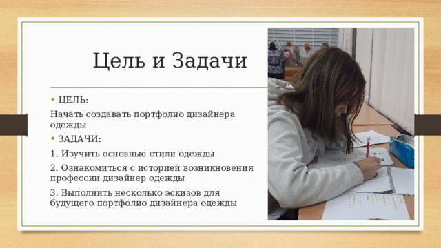Цель и Задачи ЦЕЛЬ: Начать создавать портфолио дизайнера одежды ЗАДАЧИ: 1. Изучить основные стили одежды 2. Ознакомиться с историей возникновения профессии дизайнер одежды 3. Выполнить несколько эскизов для будущего портфолио дизайнера одежды 