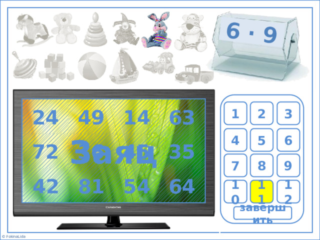 6 ∙ 9 Заяц 63 14 49 24 2 1 3 6 5 4 36 72 45 35 7 8 9 64 81 42 54 10 11 12 завершить 