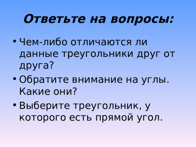 Ответьте на вопросы: Чем-либо отличаются ли данные треугольники друг от друга? Обратите внимание на углы. Какие они? Выберите треугольник, у которого есть прямой угол. 