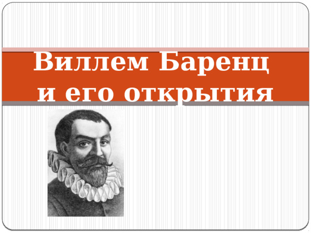 Виллем Баренц  и его открытия 