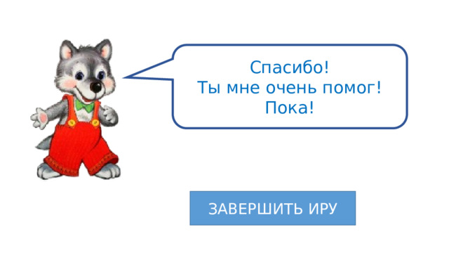 Спасибо!  Ты мне очень помог! Пока! ЗАВЕРШИТЬ ИРУ 