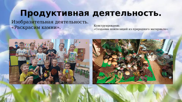 Продуктивная деятельность. Изобразительная деятельность. «Раскрасим камни».     Конструирование. «Создание композиций из природного материала».  