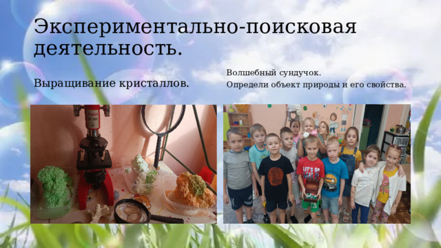 Экспериментально-поисковая деятельность. Выращивание кристаллов. Волшебный сундучок. Определи объект природы и его свойства. 