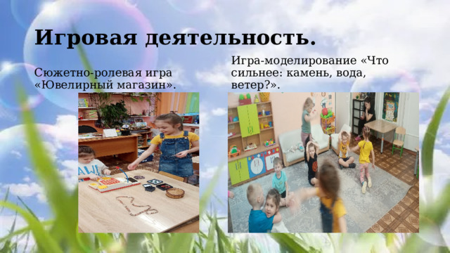 Игровая деятельность. Сюжетно-ролевая игра «Ювелирный магазин». Игра-моделирование «Что сильнее: камень, вода, ветер?». 