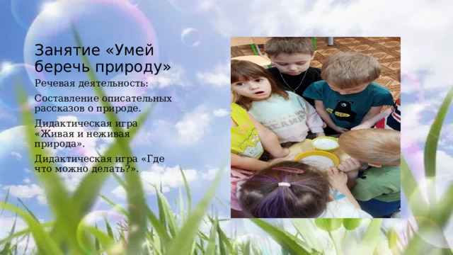 Занятие «Умей беречь природу» Речевая деятельность: Составление описательных рассказов о природе. Дидактическая игра «Живая и неживая природа». Дидактическая игра «Где что можно делать?». 