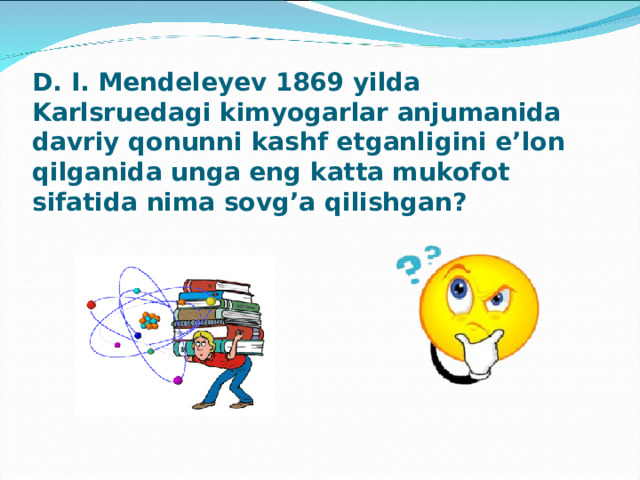 D. I. Mendeleyev 1869 yilda Karlsruedagi kimyogarlar anjumanida davriy qonunni kashf etganligini e’lon qilganida unga eng katta mukofot sifatida nima sovg’a qilishgan?   