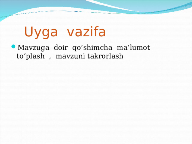 Uyga vazifa Mavzuga doir qo’shimcha ma’lumot to’plash , mavzuni takrorlash 