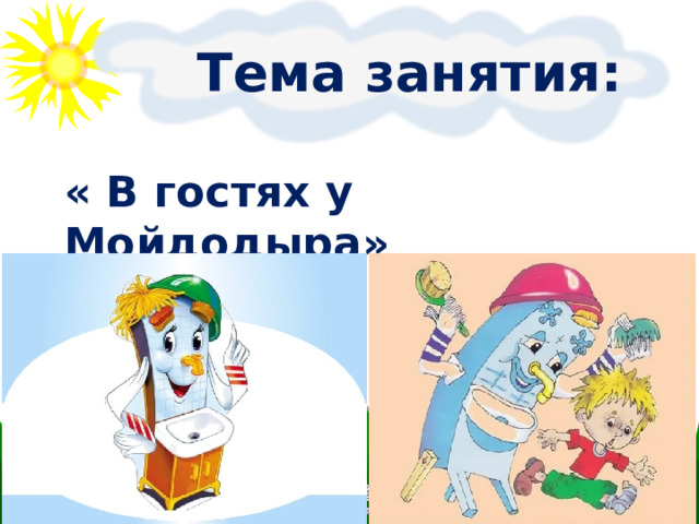  Тема занятия: « В гостях у Мойдодыра»  