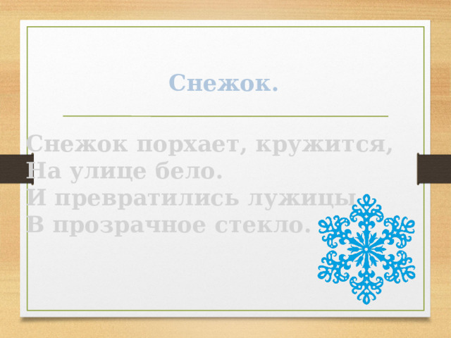 Снежок. Снежок порхает, кружится, На улице бело. И превратились лужицы В прозрачное стекло. 