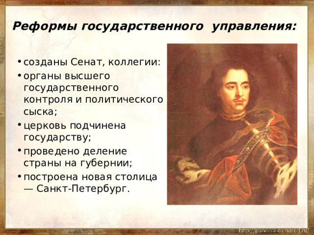 Реформы государственного управления: созданы Сенат, коллегии: органы высшего государственного контроля и политического сыска; церковь подчинена государству; проведено деление страны на губернии; построена новая столица — Санкт-Петербург. 