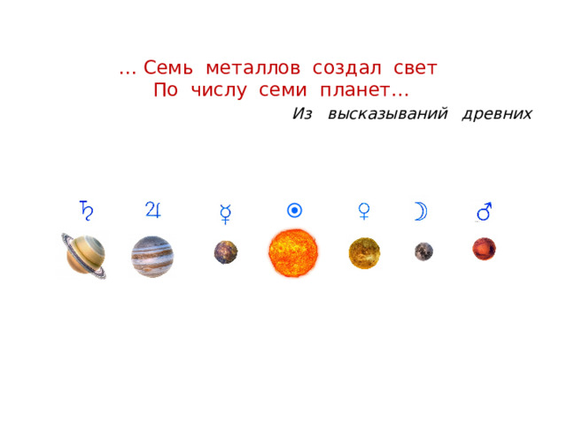 … Семь металлов создал свет По числу семи планет… Из высказываний древних  