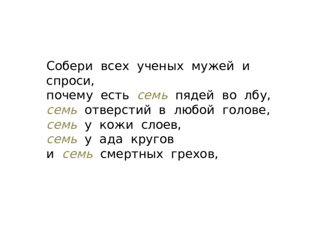 Собери всех ученых мужей и спроси, почему есть семь пядей во лбу, семь отверстий в любой голове, семь  у кожи слоев, семь  у ада кругов и семь  смертных грехов, 