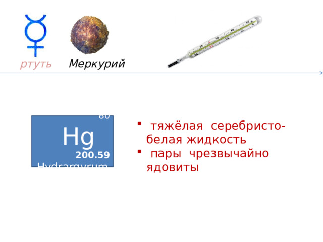 Меркурий ртуть 80 Hg  200.59 Hydrargyrum  тяжёлая серебристо-белая жидкость  пары чрезвычайно ядовиты 