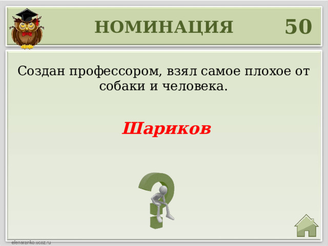 50 НОМИНАЦИЯ Создан профессором, взял самое плохое от собаки и человека. Шариков 