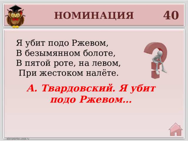 40 НОМИНАЦИЯ Я убит подо Ржевом, В безымянном болоте, В пятой роте, на левом,  При жестоком налёте. А. Твардовский. Я убит подо Ржевом… 