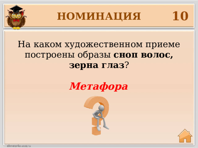 10 НОМИНАЦИЯ На каком художественном приеме построены образы сноп волос, зерна глаз ? Метафора 