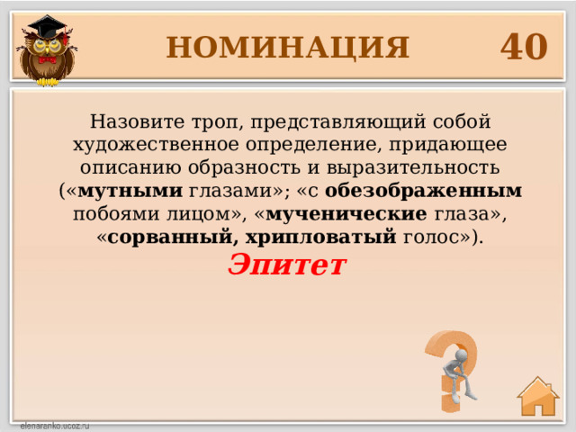 40 НОМИНАЦИЯ Назовите троп, представляющий собой художественное определение, придающее описанию образность и выразительность (« мутными глазами»; «с обезображенным побоями лицом», « мученические глаза», « сорванный, хрипловатый голос»). Эпитет 
