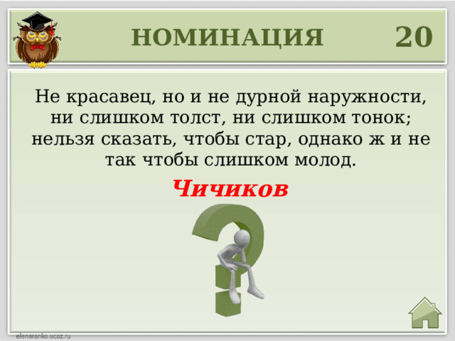 20 НОМИНАЦИЯ Не красавец, но и не дурной наружности, ни слишком толст, ни слишком тонок; нельзя сказать, чтобы стар, однако ж и не так чтобы слишком молод. Чичиков 