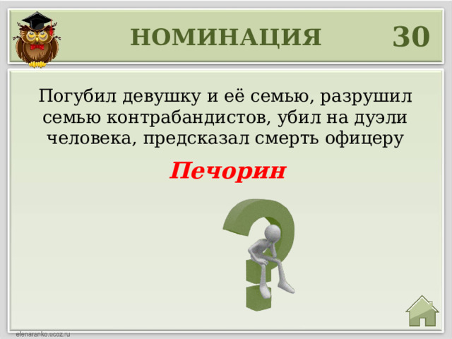 30 НОМИНАЦИЯ Погубил девушку и её семью, разрушил семью контрабандистов, убил на дуэли человека, предсказал смерть офицеру Печорин 