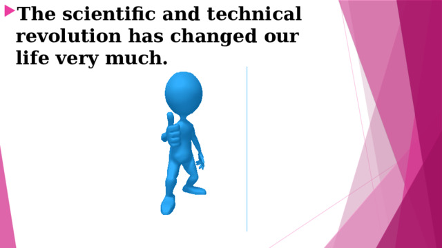 The scientific and technical revolution has changed our life very much. 