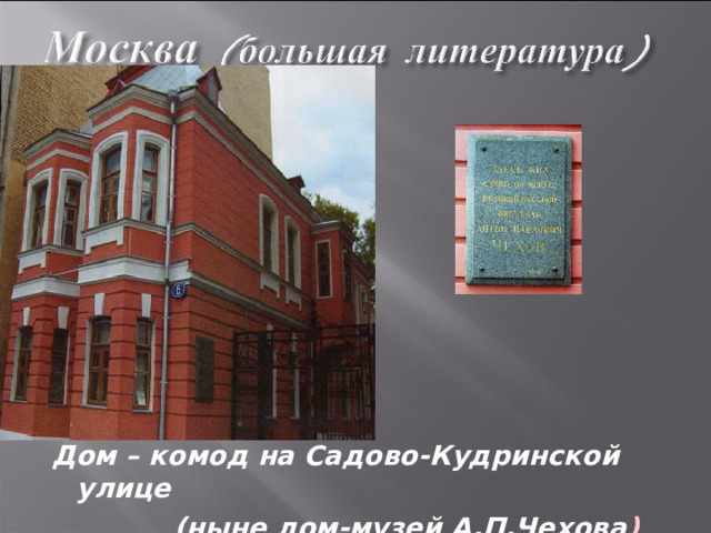 Дом – комод на Садово-Кудринской улице  (ныне дом-музей А.П.Чехова ) 