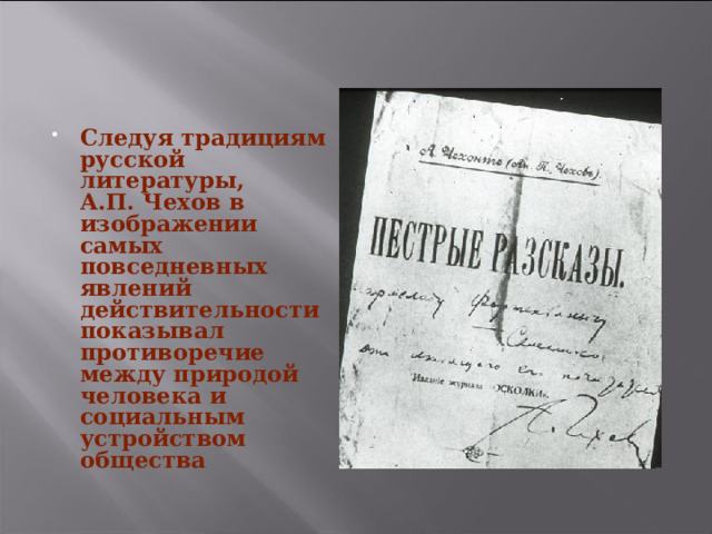 Следуя традициям русской литературы, А.П. Чехов в изображении самых повседневных явлений действительности показывал противоречие между природой человека и социальным устройством общества  