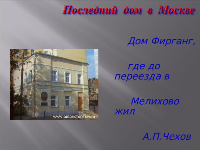  Дом Фирганг,   где до переезда в   Мелихово жил   А.П.Чехов 