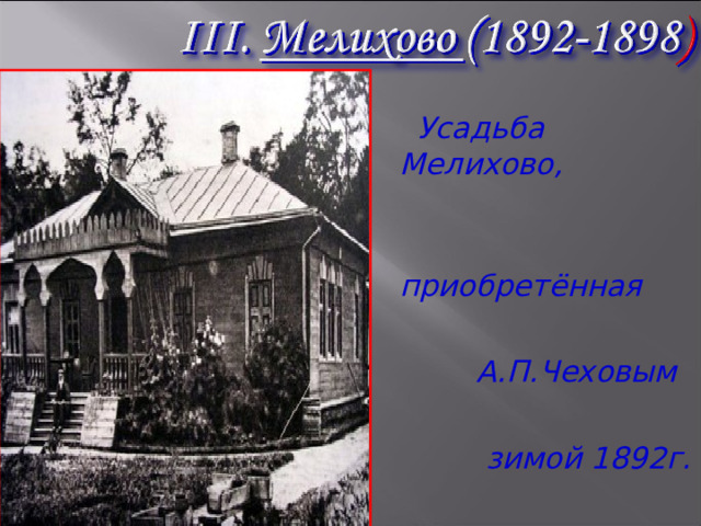  Усадьба Мелихово,   приобретённая   А.П.Чеховым   зимой 1892г. 