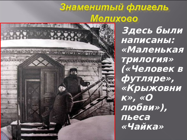    Здесь были написаны: «Маленькая трилогия» («Человек в футляре», «Крыжовник», «О любви»), пьеса «Чайка» 
