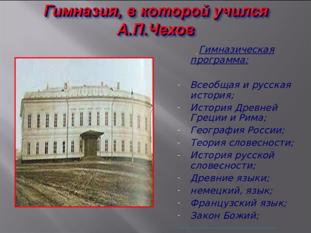   Гимназическая программа:  Всеобщая и русская история; История Древней Греции и Рима; География России; Теория словесности; История русской словесности; Древние языки; немецкий, язык; Французский язык; Закон Божий; …………………………………… 