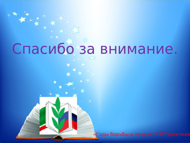 Спасибо за внимание. «Годы борьбы и труда» Х.М.Герзелиев. 