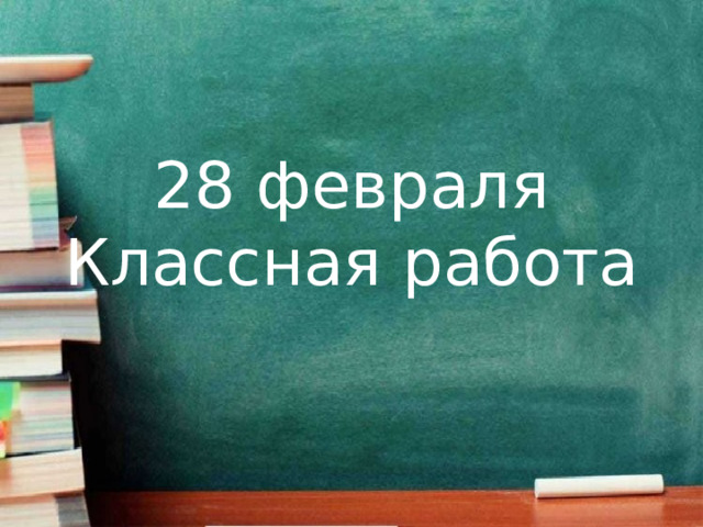 28 февраля  Классная работа 