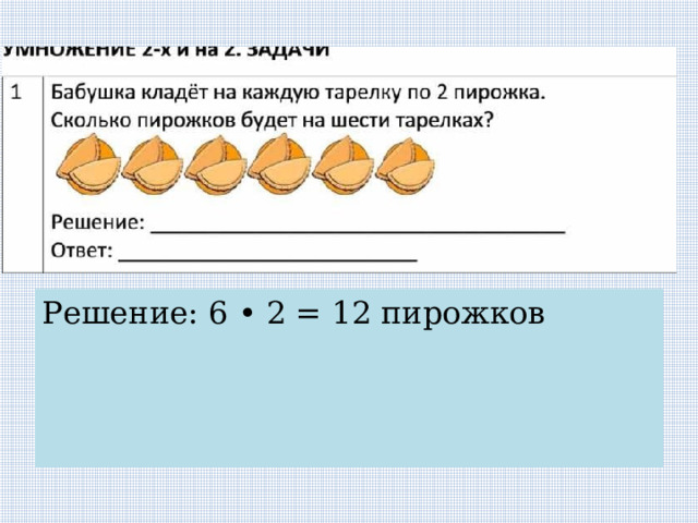 Решение: 6 • 2 = 12 пирожков 
