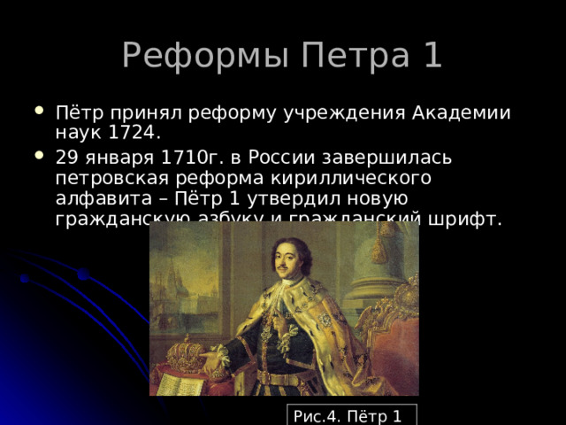 Пётр принял реформу учреждения Академии наук 1724. 29 января 1710г. в России завершилась петровская реформа кириллического алфавита – Пётр 1 утвердил новую гражданскую азбуку и гражданский шрифт. Рис.4. Пётр 1 