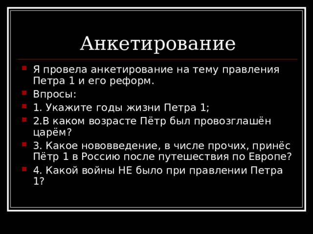 Я провела анкетирование на тему правления Петра 1 и его реформ. Впросы: 1. Укажите  годы жизни Петра 1; 2.В каком возрасте Пётр был провозглашён царём? 3. Какое нововведение, в числе прочих, принёс Пётр 1 в Россию после путешествия по Европе? 4. Какой войны НЕ было при правлении Петра 1? 