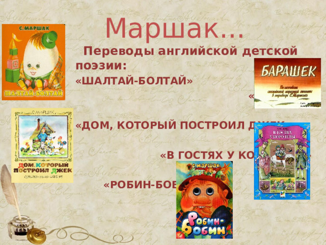  Маршак...    Переводы английской детской поэзии: «ШАЛТАЙ-БОЛТАЙ»  «БАРАШЕК»  «ДОМ, КОТОРЫЙ ПОСТРОИЛ ДЖЕК»   «В ГОСТЯХ У КОРОЛЕВЫ»   «РОБИН-БОБИН» 