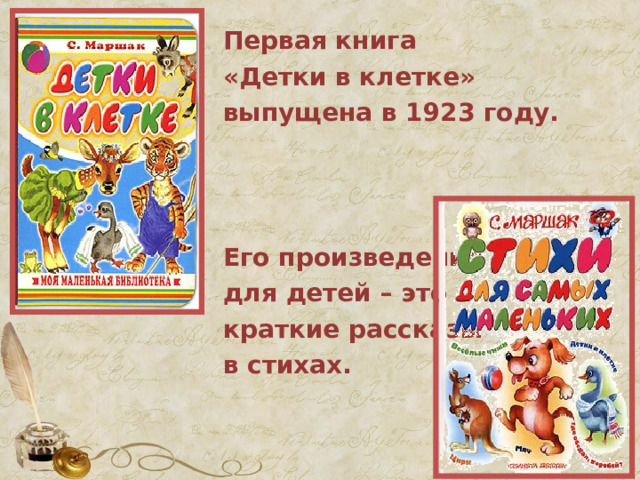 Первая книга «Детки в клетке» выпущена в 1923 году.     Его произведения для детей – это краткие рассказы в стихах.  