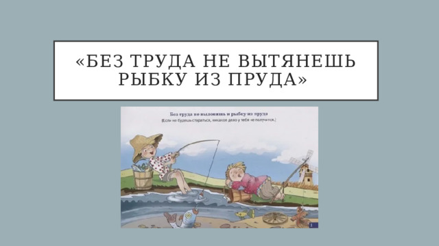 «Без труда не вытянешь рыбку из пруда» 